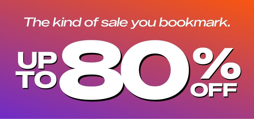 The kind of sale you bookmark.
UP TO 80% OFF