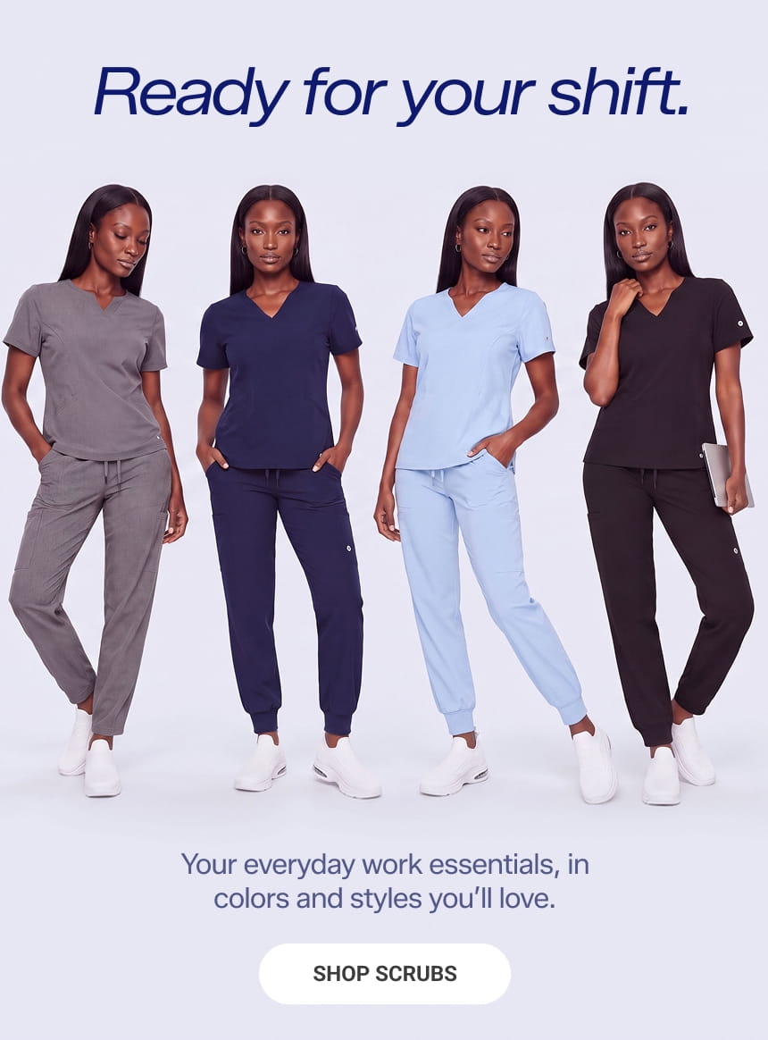 Ready for your shift.
Your everyday work essentials. in colors and styles you'll love.
SHOP SCRUBS