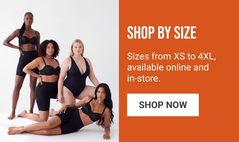 SHOP BY SIZE 
Sizes from XS to 4XL, available online and in-store. 
SHOP NOW